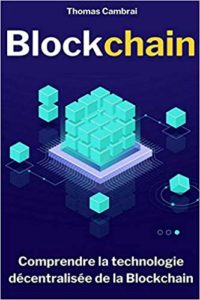 Blockchain : comprendre la technologie décentralisée de la Blockchain (Thomas Cambrai)