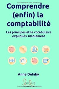 Comprendre (enfin) la comptabilité : les principes et le vocabulaire expliqués simplement (Anne Delaby)