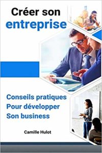 Créer son entreprise : conseils pratiques pour développer son business (Camille Hulot)