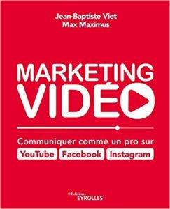 Marketing vidéo : communiquer comme un pro sur YouTube, Facebook, Instagram (Max Maximus, Jean-Baptiste Viet)