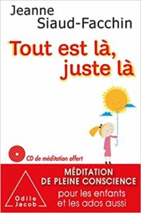 Tout est là, juste là : méditation de pleine conscience pour les enfants et les ados (Jeanne Siaud-Facchin)