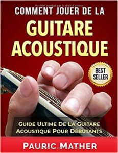 Comment jouer de la guitare acoustique - Guide ultime de la guitare acoustique pour débutants (Pauric Mather)