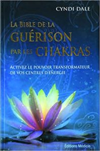 La bible de la guérison par les chakras - Activez le pouvoir transformateur de vos centres d'énergie (Cyndi Dale)