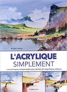 L'acrylique simplement - Les techniques indispensables pour peindre de magnifiques tableaux (Arnold Lowrey)