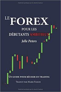 Le Forex pour les débutants ambitieux - Un guide pour réussir en trading (Jelle Peters)