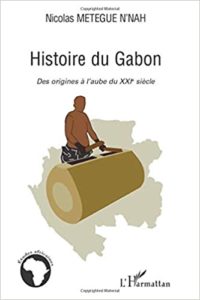 Histoire du Gabon - Des origines à l'aube du XXIème siècle (Nicolas Metegue N'nah)