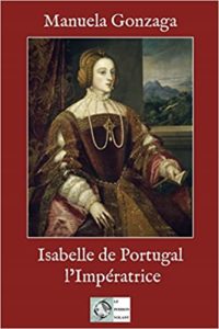 Isabelle de Portugal, l'Impératrice - Le Pouvoir au Féminin au XVIe siècle (Manuela Gonzaga)