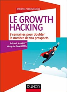 Le Growth Hacking - 8 semaines pour doubler le nombre de vos prospects (Frédéric Canevet, Grégoire Gambatto)