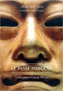 Le Passé indigène - Histoire pré-coloniale du Mexique (Alfredo López Austin, Leonardo López Luján, Philippe Cujo, Alain Boureau, Michel Desgranges)