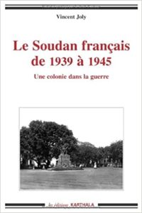 Le Soudan français de 1939 à 1945 - Une colonie dans la guerre (Vincent Joly)