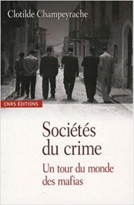 Les sociétés du crime - Un tour du monde des mafias (Clotilde Champeyrache)