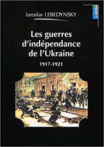Les guerres d'indépendance de l'Ukraine : 1917-1921 (Iaroslav Lebedynsky)