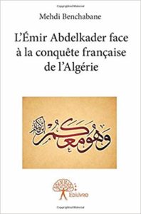 L'Émir Abdelkader face à la conquête française de l'Algérie (1832-1847) (Mehdi Benchabane)