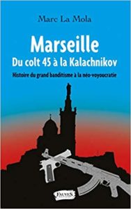Marseille - Du colt 45 à la Kalachnikov - Histoire du grand banditisme à la néo-voyoucratie (Marc La Mola)
