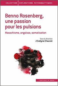 Benno Rosenberg, une passion pour les pulsions - Masochisme, angoisse, somatisation (Evelyne Chauvet)