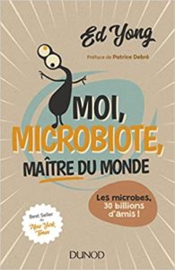 Moi, microbiote, maître du monde - Les microbes, 30 billions d'amis (Ed Yong)