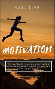 Motivation : 7 stratégies simples & efficaces pour se donner l'envie de bouger et faire du sport (Axel Riff)