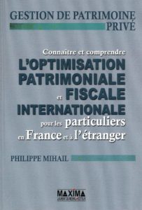 Connaître et comprendre l'optimisation patrimoniale et fiscale internationale pour les particuliers (Philippe Mihail)