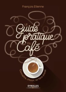 Le guide pratique du café - Connaître, choisir, se faire plaisir (François Etienne)