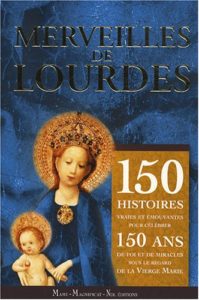 Merveilles de Lourdes : 150 histoires vraies et émouvantes (Guillaume Bady, Pierre-Marie Varennes)