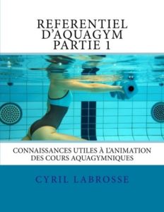 Référentiel d'aquagym - Partie 1 - Connaissances utiles à l'animation des cours aquagymniques (Cyril Labrosse)