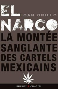El Narco - La montée sanglante des cartels mexicains (Ioan Grillo)