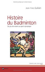 L'histoire du badminton - Du jeu de volant au sport olympique (Jean-Yves Guillain)