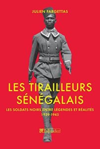 Les tirailleurs sénégalais - Les soldats noirs entre légendes et réalités 1939-1945 (Julien Fargettas)