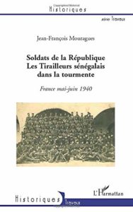 Soldats de la République - Les Tirailleurs sénégalais dans la tourmente - France mai-juin 1940 (Jean-François Mouragues)