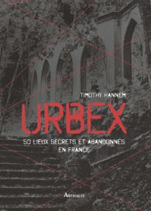 Urbex : 50 lieux secrets et abandonnés en France (Timothy Hannem)