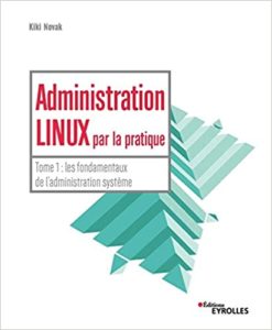Administration Linux par la pratique – Tome 1 Les fondamentaux de l’administration système Kiki Novak