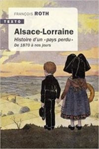 Alsace Lorraine – Histoire d’un “pays perdu” de 1870 à nos jours François Roth