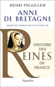Anne de Bretagne épouse de Charles VIII et de Louis XII Henri Pigaillem