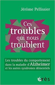 Ces troubles qui nous troublent les troubles du comportement dans la maladie d’Alzheimer et les autres syndromes démentiels Jérôme Pellissier