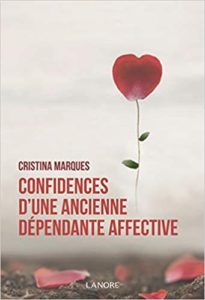 Confidences d’une ancienne dépendante affective – Se libérer des relations toxiques apprendre à aimer et être heureux en amour Cristina Marques