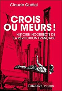 Crois ou meurs Histoire incorrecte de la Révolution française Claude Quétel