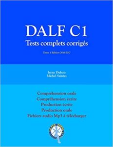 DALF C1 – Tests complets corrigés compréhension orale compréhension écrite production écrite production orale Irène Dubois Michel Saintes