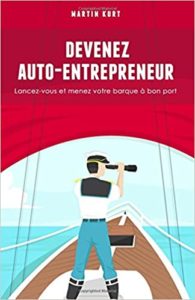 Devenez auto entrepreneur – Lancez vous et menez votre barque à bon port Martin Kurt Pierre Kurt