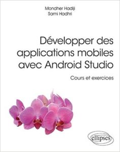 Développer des applications mobiles avec Android Studio – Cours et exercices Hadhri Sami Hadiji Mondher