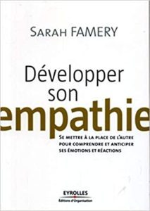 Développer son empathie se mettre à la place de l’autre pour comprendre et anticiper ses émotions et réactions Sarah Famery