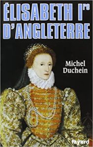 Elisabeth 1ère d’Angleterre – Le pouvoir et la séduction Michel Duchein