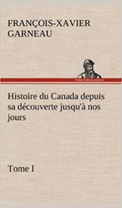 Histoire du Canada depuis sa découverte jusqu’à nos jours – Tome I Francois Xavier Garneau