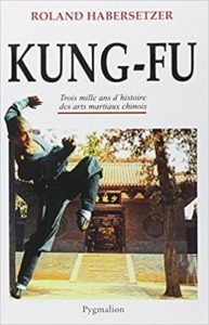 Kung Fu – Trois mille ans d’histoire des arts martiaux chinois Roland Habersetzer