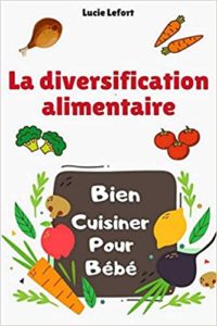 La diversification alimentaire – Bien cuisiner pour bébé Lucie Lefort