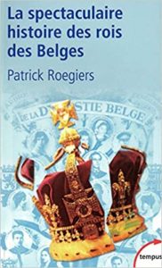 La spectaculaire histoire des rois des Belges Patrick Roegiers