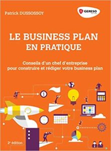 Le business plan en pratique – Conseils d’un chef d’entreprise pour construire et rédiger son business plan Patrick Dussossoy