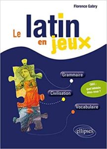 Le latin en jeux – Grammaire – Civilisation – Vocabulaire Florence Gabry