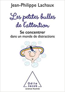 Les petites bulles de l’attention – Se concentrer dans un monde de distractions Jean Philippe Lachaux