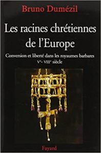 Les racines chrétiennes de l’Europe – Conversion et liberté dans les royaumes barbares Ve VIIIe siècles Bruno Dumézil