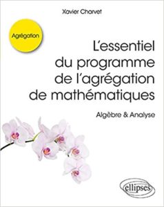 L’essentiel du programme de l’agrégation de mathématiques – Algèbre Analyse Charvet Xavier